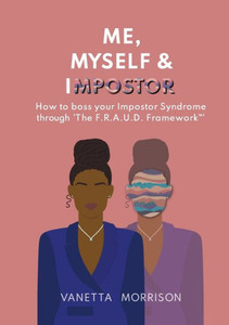 Me, Myself & Impostor: How To Boss Your Impostor Syndrome Through 'The F.R.A.U.D. Framework(Tm)' Me, Myself & Impostor: How To Boss Your Impostor Syndrome Through 'The F.R.A.U.D. Framework(Tm)'