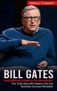 Bill Gates: Businessman And Co-Founder Of Tech Giant Microsoft (The Truth About Bill Gates's Life And Business Success Revealed)