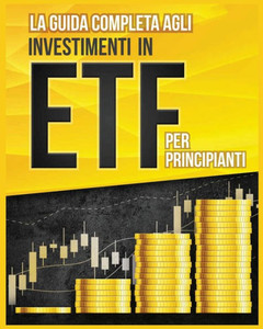 La Guida Completa Agli Investimenti In Etf Per Principianti (Italian Edition)