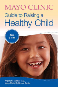 Mayo Clinic Guide To Raising A Healthy Child (Mayo Clinic Parenting Guides)