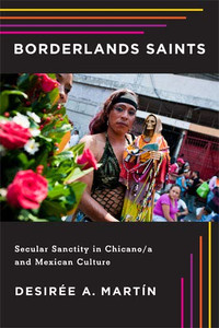 Borderlands Saints: Secular Sanctity in Chicano/a and Mexican Culture (Latinidad: Transnational Cultures in the) Borderlands Saints: Secular Sanctity in Chicano/a and Mexican Culture (Latinidad: Transnational Cultures in the)