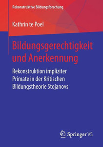 Bildungsgerechtigkeit Und Anerkennung: Rekonstruktion Impliziter Primate In Der Kritischen Bildungstheorie Stojanovs (Rekonstruktive Bildungsforschung, 21) (German Edition) Bildungsgerechtigkeit Und Anerkennung: Rekonstruktion Impliziter Primate In Der Kritischen Bildungstheorie Stojanovs (Rekonstruktive Bildungsforschung, 21) (German Edition)