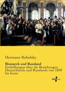 Bismarck Und Russland: Enthuellungen Ueber Die Beziehungen Deutschlands Und Russlands Von 1859 Bis Heute (German Edition) Bismarck Und Russland: Enthuellungen Ueber Die Beziehungen Deutschlands Und Russlands Von 1859 Bis Heute (German Edition)