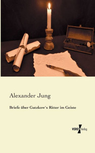Briefe Ueber Gutzkow`S Ritter Im Geiste (German Edition)