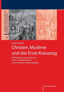 Christen, Muslime Und Der Erste Kreuzzug: Die Macht Der Beschreibung In Der Mittelalterlichen Und Modernen Historiographie (German Edition)