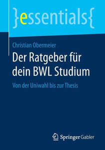 Der Ratgeber Für Dein Bwl Studium: Von Der Uniwahl Bis Zur Thesis (Essentials) (German Edition) Der Ratgeber Für Dein Bwl Studium: Von Der Uniwahl Bis Zur Thesis (Essentials) (German Edition)
