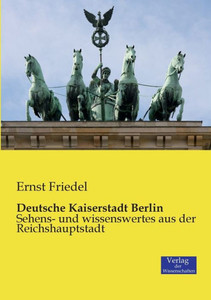Deutsche Kaiserstadt Berlin: Sehens- Und Wissenswertes Aus Der Reichshauptstadt (German Edition) Deutsche Kaiserstadt Berlin: Sehens- Und Wissenswertes Aus Der Reichshauptstadt (German Edition)