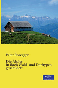 Die Älpler: In Ihren Wald- Und Dorftypen Geschildert (German Edition) Die Älpler: In Ihren Wald- Und Dorftypen Geschildert (German Edition)