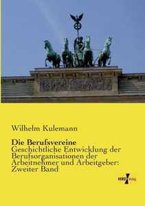 Die Berufsvereine: Geschichtliche Entwicklung Der Berufsorganisationen Der Arbeitnehmer Und Arbeitgeber: Zweiter Band (German Edition)