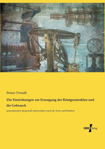 Die Einrichtungen Zur Erzeugung Der Röntgenstrahlen Und Ihr Gebrauch: Gemeinfasslich Dargestellt Insbesondere Auch Für Ärzte Und Kliniken (German Edition) Die Einrichtungen Zur Erzeugung Der Röntgenstrahlen Und Ihr Gebrauch: Gemeinfasslich Dargestellt Insbesondere Auch Für Ärzte Und Kliniken (German Edition)