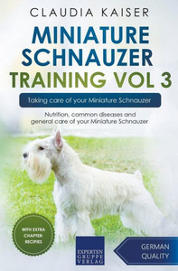 Miniature Schnauzer Training Vol 3  Taking Care Of Your Miniature Schnauzer: Nutrition, Common Diseases And General Care Of Your Miniature Schnauzer