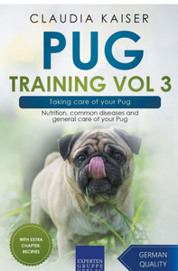 Pug Training Vol 3  Taking Care Of Your Pug: Nutrition, Common Diseases And General Care Of Your Pug