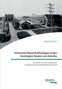 Historische Wasserkraftanlagen In Den Vereinigten Staaten Von Amerika. Ein Führer Durch Die Anfänge Der Amerikanischen Hydroelektrizitätswirtschaft (German Edition)