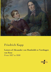 Letters Of Alexander Von Humboldt To Varnhagen Von Ense: From 1827 To 1858 Letters Of Alexander Von Humboldt To Varnhagen Von Ense: From 1827 To 1858