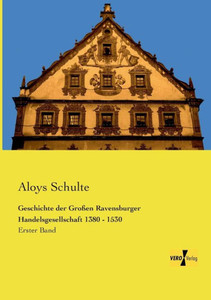 Geschichte Der Grossen Ravensburger Handelsgesellschaft 1380 - 1530: Erster Band (German Edition) Geschichte Der Grossen Ravensburger Handelsgesellschaft 1380 - 1530: Erster Band (German Edition)