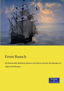Die Hansestädte Hamburg, Bremen Und Lübeck Und Ihre Beziehungen Zu Algier Und Marokko (German Edition) Die Hansestädte Hamburg, Bremen Und Lübeck Und Ihre Beziehungen Zu Algier Und Marokko (German Edition)