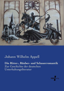 Die Ritter-, Raeuber- Und Schauerromantik: Zur Geschichte Der Deutschen Unterhaltungsliteratur (German Edition) Die Ritter-, Raeuber- Und Schauerromantik: Zur Geschichte Der Deutschen Unterhaltungsliteratur (German Edition)