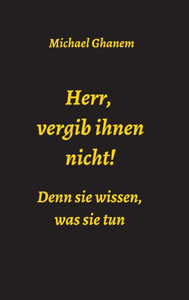Herr, Vergib Ihnen Nicht! Denn Sie Wissen, Was Sie Tun (German Edition) Herr, Vergib Ihnen Nicht! Denn Sie Wissen, Was Sie Tun (German Edition)