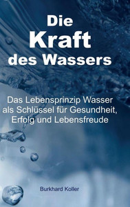 Die Kraft Des Wassers: Das Lebensprinzip Wasser Als Schlüssel Für Gesundheit, Erfolg Und Lebensfreude (German Edition) Die Kraft Des Wassers: Das Lebensprinzip Wasser Als Schlüssel Für Gesundheit, Erfolg Und Lebensfreude (German Edition)