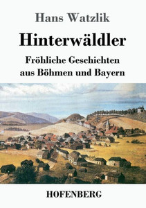 Hinterwäldler: Fröhliche Geschichten Aus Böhmen Und Bayern (German Edition) Hinterwäldler: Fröhliche Geschichten Aus Böhmen Und Bayern (German Edition)