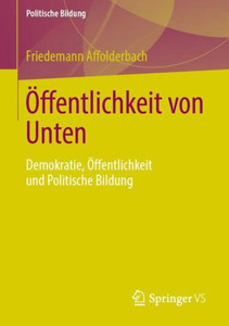 Öffentlichkeit Von Unten: Demokratie, Öffentlichkeit Und Politische Bildung (German Edition) Öffentlichkeit Von Unten: Demokratie, Öffentlichkeit Und Politische Bildung (German Edition)