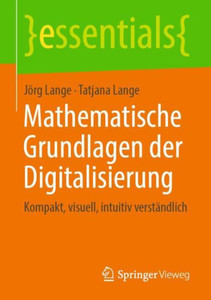 Mathematische Grundlagen Der Digitalisierung: Kompakt, Visuell, Intuitiv Verständlich (Essentials) (German Edition) Mathematische Grundlagen Der Digitalisierung: Kompakt, Visuell, Intuitiv Verständlich (Essentials) (German Edition)