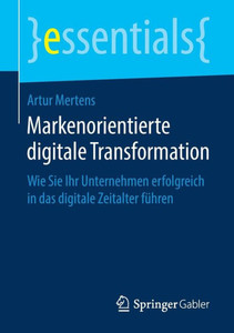 Markenorientierte Digitale Transformation: Wie Sie Ihr Unternehmen Erfolgreich In Das Digitale Zeitalter Führen (Essentials) (German Edition) Markenorientierte Digitale Transformation: Wie Sie Ihr Unternehmen Erfolgreich In Das Digitale Zeitalter Führen (Essentials) (German Edition)