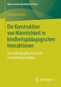Die Konstruktion Von Männlichkeit In Kindheitspädagogischen Interaktionen: Eine Videographische Studie In Kindertagesstätten (Kultur Und Gesellschaftliche Praxis) (German Edition) Die Konstruktion Von Männlichkeit In Kindheitspädagogischen Interaktionen: Eine Videographische Studie In Kindertagesstätten (Kultur Und Gesellschaftliche Praxis) (German Edition)