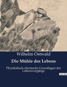 Die Mühle Des Lebens: Physikalisch-Chemische Grundlagen Der Lebensvorgänge (German Edition) Die Mühle Des Lebens: Physikalisch-Chemische Grundlagen Der Lebensvorgänge (German Edition)
