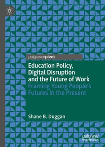 Education Policy, Digital Disruption And The Future Of Work: Framing Young PeopleS Futures In The Present Education Policy, Digital Disruption And The Future Of Work: Framing Young PeopleS Futures In The Present