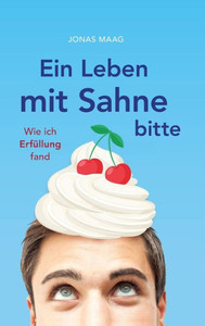 Ein Leben Mit Sahne Bitte: Wie Ich Erfüllung Fand (German Edition) Ein Leben Mit Sahne Bitte: Wie Ich Erfüllung Fand (German Edition)