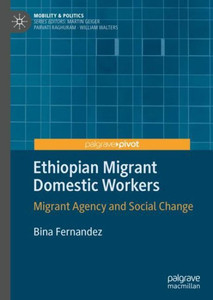 Ethiopian Migrant Domestic Workers: Migrant Agency And Social Change (Mobility & Politics) Ethiopian Migrant Domestic Workers: Migrant Agency And Social Change (Mobility & Politics)