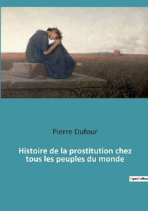 Histoire De La Prostitution Chez Tous Les Peuples Du Monde (French Edition) Histoire De La Prostitution Chez Tous Les Peuples Du Monde (French Edition)
