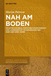 Nah Am Boden: Privater Hausbau Zwischen Wohnungsnot Und Landkonflikt Im Samarkand Der 50Er- Und 60Er-Jahre (Anor Central Asian Studies, 21) (German Edition)