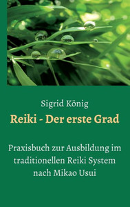 Reiki - Der Erste Grad: Praxisbuch Zur Ausbildung Im Traditionellen Reiki System Nach Mikao Usui (German Edition) Reiki - Der Erste Grad: Praxisbuch Zur Ausbildung Im Traditionellen Reiki System Nach Mikao Usui (German Edition)