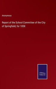 Report Of The School Committee Of The City Of Springfield, For 1858
