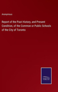 Report Of The Past History, And Present Condition, Of The Common Or Public Schools Of The City Of Toronto
