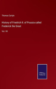 History Of Friedrich Ii. Of Prussia Called Frederick The Great: Vol. Vii History Of Friedrich Ii. Of Prussia Called Frederick The Great: Vol. Vii