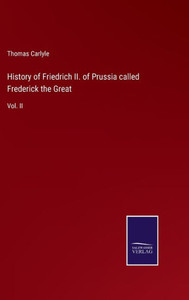 History Of Friedrich Ii. Of Prussia Called Frederick The Great: Vol. Ii History Of Friedrich Ii. Of Prussia Called Frederick The Great: Vol. Ii