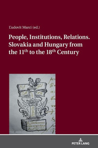 People, Institutions, Relations. Slovakia And Hungary From The 11Th To The 18Th Century