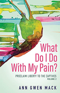 What Do I Do With My Pain? Volume 2: Proclaim Liberty To The Captives