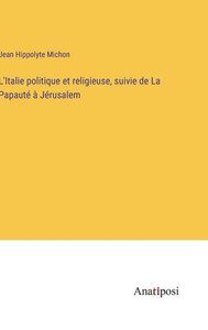 L'Italie Politique Et Religieuse, Suivie De La Papauté À Jérusalem (French Edition) L'Italie Politique Et Religieuse, Suivie De La Papauté À Jérusalem (French Edition)