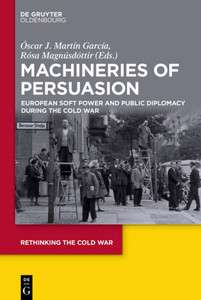 Machineries Of Persuasion: European Soft Power And Public Diplomacy During The Cold War (Rethinking The Cold War, 3) Machineries Of Persuasion: European Soft Power And Public Diplomacy During The Cold War (Rethinking The Cold War, 3)