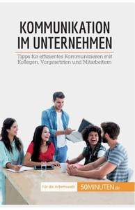 Kommunikation Im Unternehmen: Tipps Für Effizientes Kommunizieren Mit Kollegen, Vorgesetzten Und Mitarbeitern (Coaching) (German Edition)