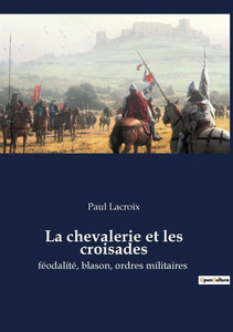 La Chevalerie Et Les Croisades: Féodalité, Blason, Ordres Militaires (French Edition) La Chevalerie Et Les Croisades: Féodalité, Blason, Ordres Militaires (French Edition)