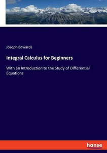 Integral Calculus For Beginners: With An Introduction To The Study Of Differential Equations Integral Calculus For Beginners: With An Introduction To The Study Of Differential Equations