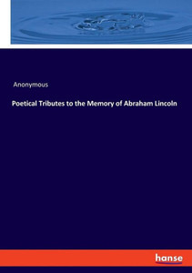 Poetical Tributes To The Memory Of Abraham Lincoln