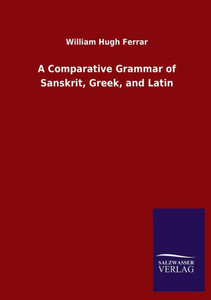 A Comparative Grammar Of Sanskrit, Greek, And Latin A Comparative Grammar Of Sanskrit, Greek, And Latin