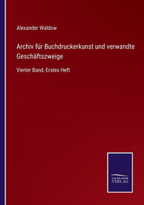 Archiv Für Buchdruckerkunst Und Verwandte Geschäftszweige: Vierter Band, Erstes Heft (German Edition) Archiv Für Buchdruckerkunst Und Verwandte Geschäftszweige: Vierter Band, Erstes Heft (German Edition)