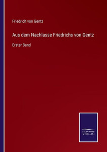 Aus Dem Nachlasse Friedrichs Von Gentz: Erster Band (German Edition) Aus Dem Nachlasse Friedrichs Von Gentz: Erster Band (German Edition)